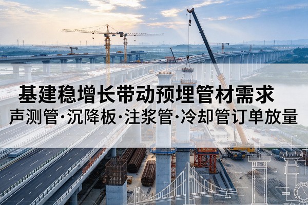 白云鄂博矿基建稳增长带动预埋监测管材需求,声测管、沉降板、注浆管订单持续放量